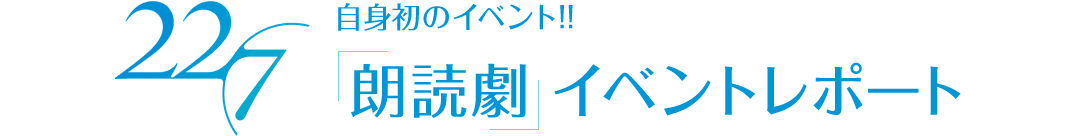 22/7(ナナブンノニジュウニ)自身初のイベント!!「朗読劇」イベントレポート