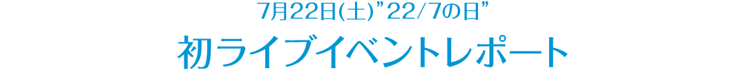 7月22日(土)”22/7の日” 初ライブイベントレポート