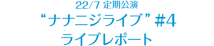 22/7 定期公演 “ナナニジライブ” ＃4 レポート