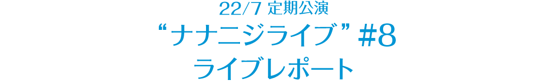 22/7 定期公演 “ナナニジライブ” ＃8 レポート