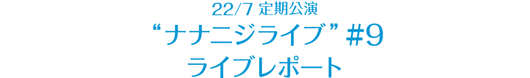 22/7 定期公演 “ナナニジライブ” ＃9 レポート