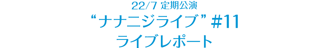 22/7 定期公演 “ナナニジライブ” ＃11 レポート