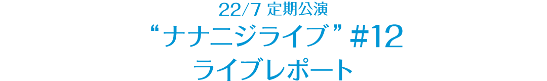 22/7 定期公演 “ナナニジライブ” ＃12 レポート